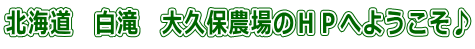 北海道　白滝　大久保農場のＨＰへようこそ♪